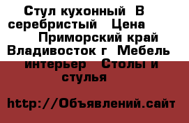 Стул кухонный  В606-серебристый › Цена ­ 2 350 - Приморский край, Владивосток г. Мебель, интерьер » Столы и стулья   